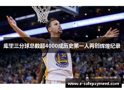 库里三分球总数超4000成历史第一人再创辉煌纪录