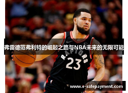 弗雷德范弗利特的崛起之路与NBA未来的无限可能