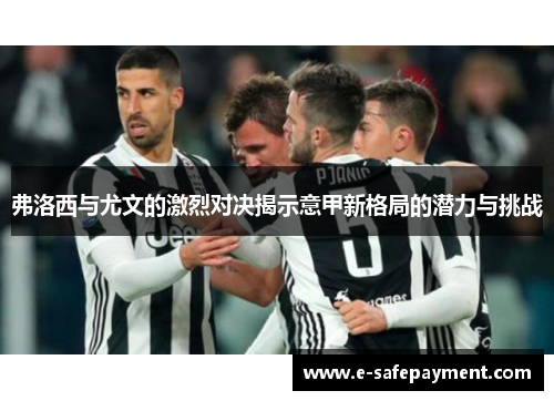 弗洛西与尤文的激烈对决揭示意甲新格局的潜力与挑战