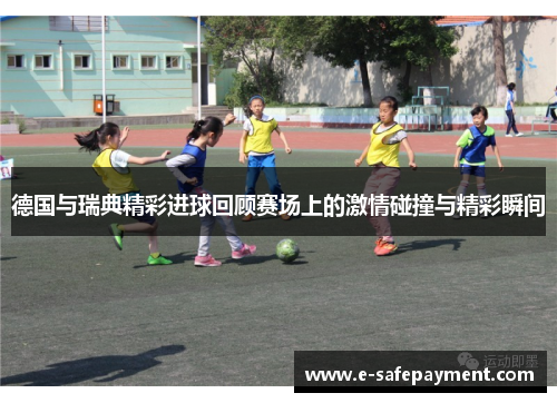德国与瑞典精彩进球回顾赛场上的激情碰撞与精彩瞬间
