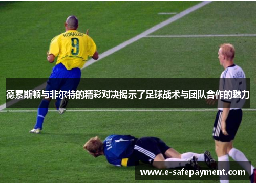 德累斯顿与非尔特的精彩对决揭示了足球战术与团队合作的魅力