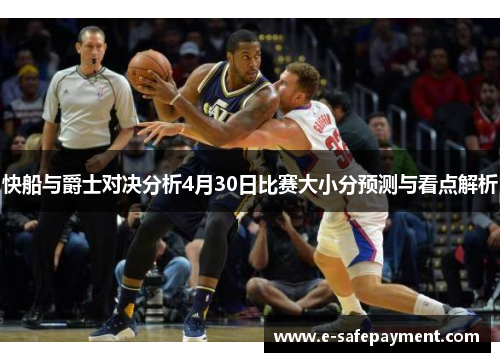 快船与爵士对决分析4月30日比赛大小分预测与看点解析
