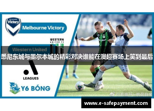悉尼东城与墨尔本城的精彩对决谁能在澳超赛场上笑到最后