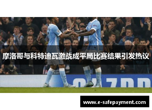 摩洛哥与科特迪瓦激战成平局比赛结果引发热议