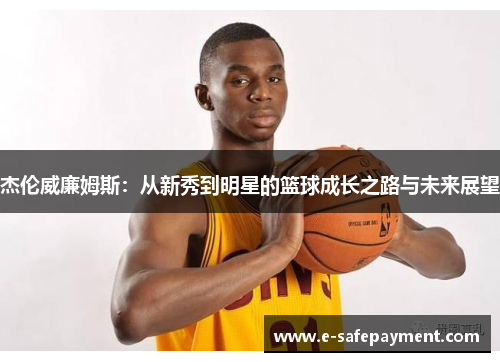杰伦威廉姆斯：从新秀到明星的篮球成长之路与未来展望