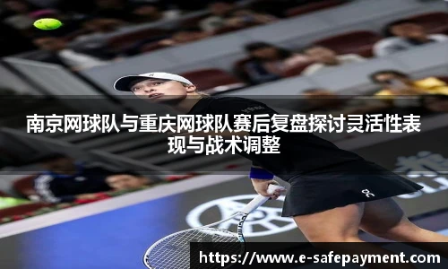 南京网球队与重庆网球队赛后复盘探讨灵活性表现与战术调整