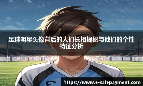 足球明星头像背后的人们长相揭秘与他们的个性特征分析